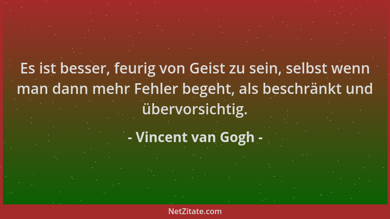 Vincent van Gogh - Es ist besser, feurig von Geist zu sein, selbst wenn man dann mehr Fehler begeht, als beschränkt und übe...