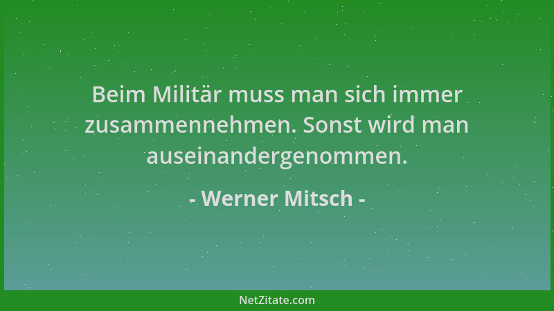 Werner Mitsch - Beim Militär muss man sich immer zusammennehmen. Sonst wird man auseinandergenommen....