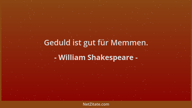 William Shakespeare - Geduld ist gut für Memmen....