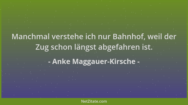 Anke Maggauer-Kirsche - Manchmal verstehe ich nur Bahnhof, weil der Zug schon längst abgefahren ist....