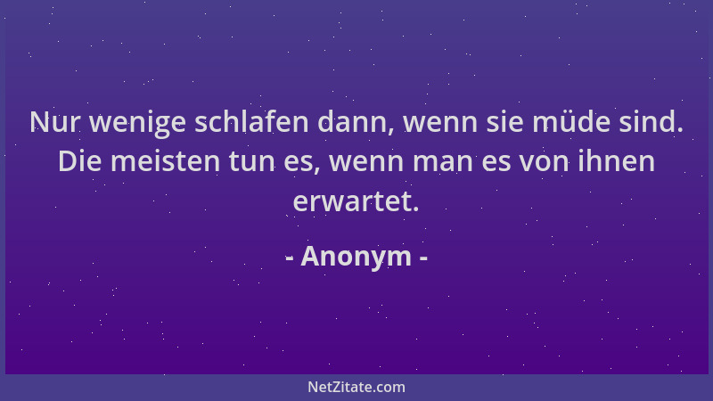 Anonym - Nur wenige schlafen dann, wenn sie müde sind. Die meisten tun es, wenn man es von ihnen erwartet....