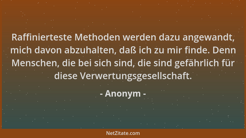 Anonym - Raffinierteste Methoden werden dazu angewandt, mich davon abzuhalten, daß ich zu mir finde. Denn Menschen, die bei...
