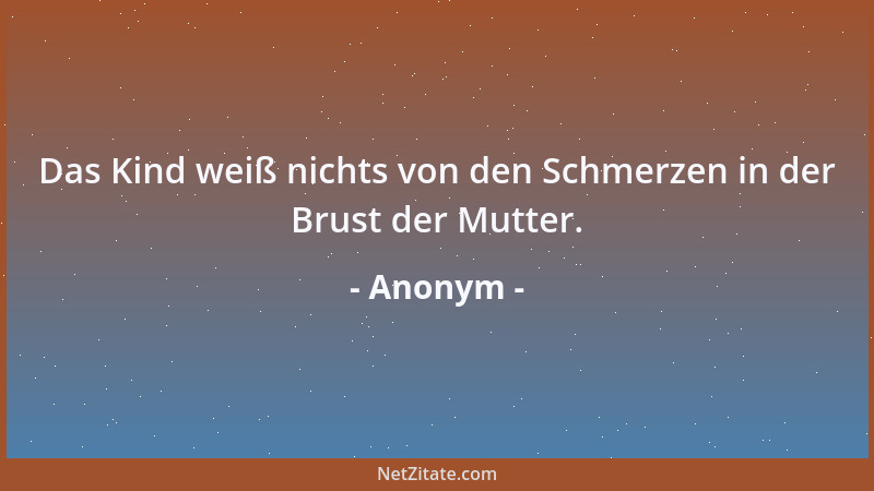 Anonym - Das Kind weiß nichts von den Schmerzen in der Brust der Mutter....