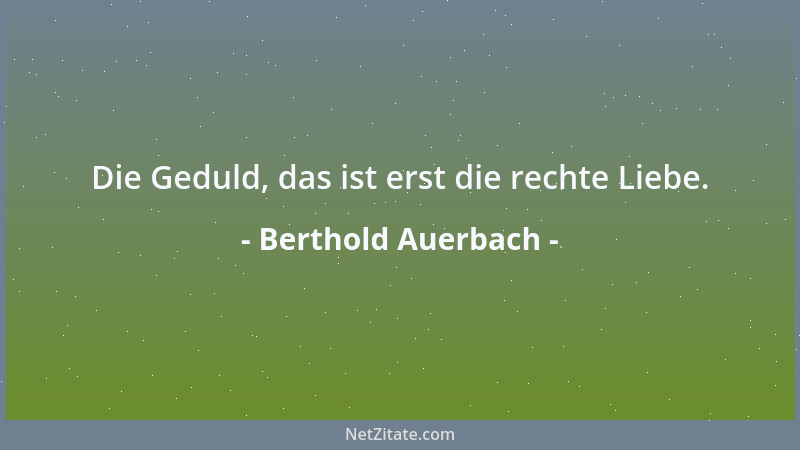 Berthold Auerbach - Die Geduld, das ist erst die rechte Liebe....