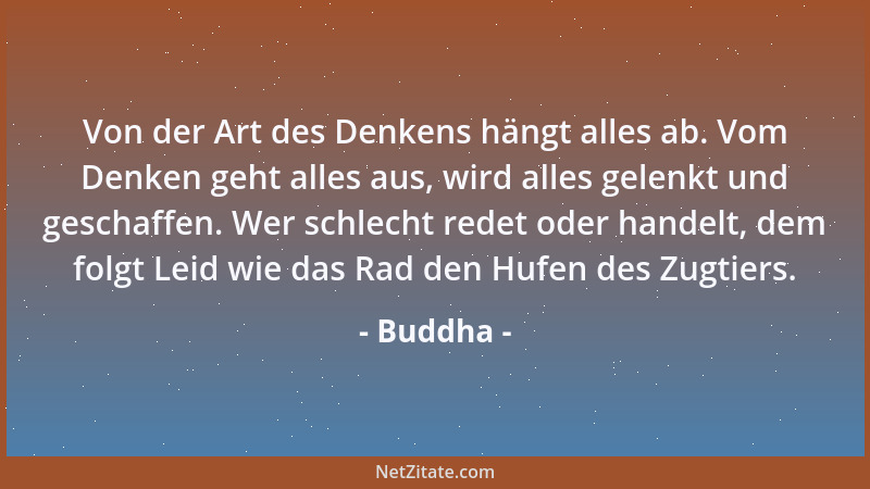 Buddha - Von der Art des Denkens hängt alles ab. Vom Denken geht alles aus, wird alles gelenkt und geschaffen. Wer schlecht...