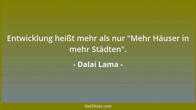 Dalai Lama - Entwicklung heißt mehr als nur  "Mehr Häuser in mehr Städten "....