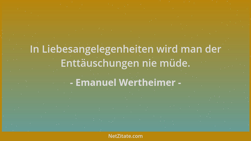 Emanuel Wertheimer - In Liebesangelegenheiten wird man der Enttäuschungen nie müde....