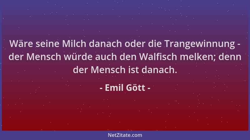 Emil Gött - Wäre seine Milch danach oder die Trangewinnung - der Mensch würde auch den Walfisch melken; denn der Mensch ist...