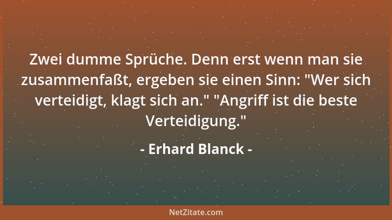 Erhard Blanck - Zwei dumme Sprüche. Denn erst wenn man sie zusammenfaßt, ergeben sie einen Sinn:  "Wer sich verteidigt, klag...