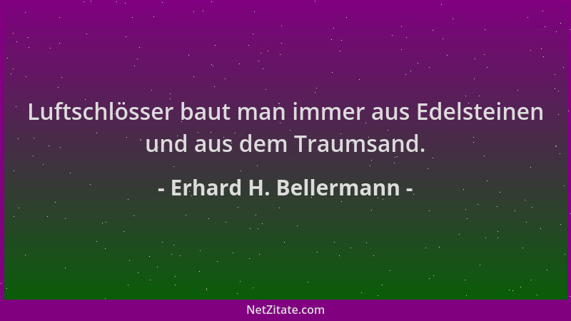 Erhard H. Bellermann - Luftschlösser baut man immer aus Edelsteinen und aus dem Traumsand....