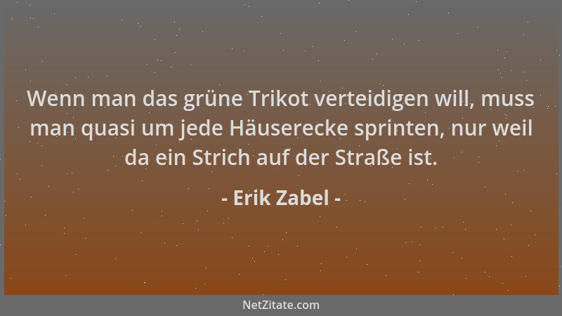 Erik Zabel - Wenn man das grüne Trikot verteidigen will, muss man quasi um jede Häuserecke sprinten, nur weil da ein Strich...
