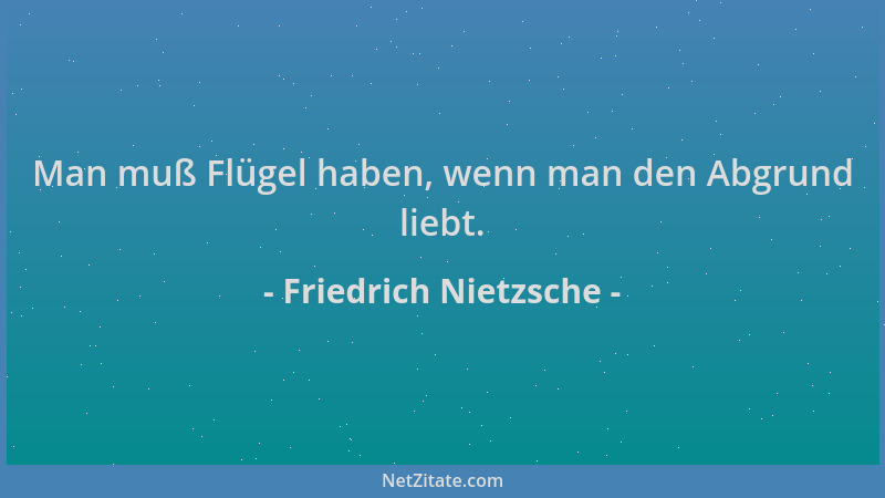 Friedrich Nietzsche - Man muß Flügel haben, wenn man den Abgrund liebt....