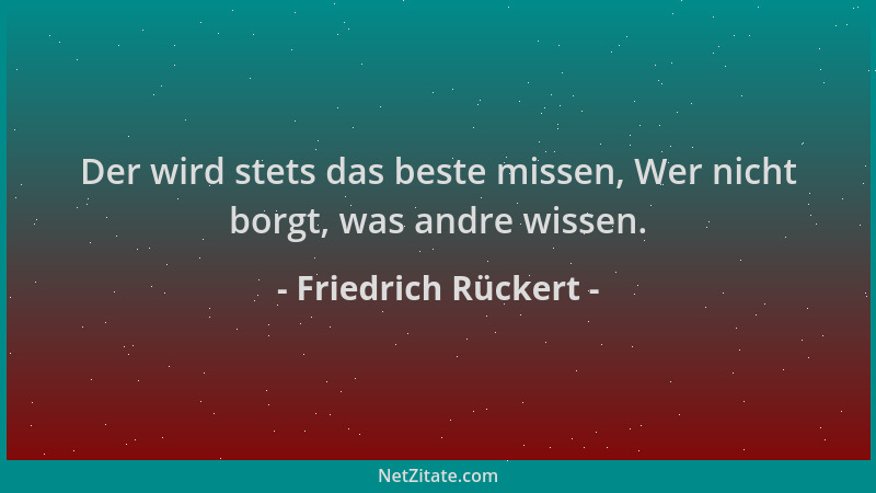 Friedrich Rückert - Der wird stets das beste missen, Wer nicht borgt, was andre wissen....