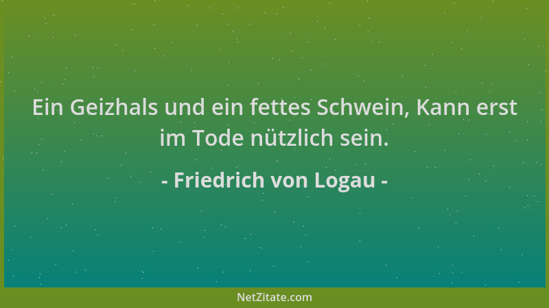 Friedrich von Logau - Ein Geizhals und ein fettes Schwein, Kann erst im Tode nützlich sein....