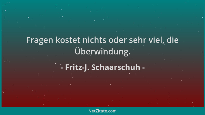 Fritz-J. Schaarschuh - Fragen kostet nichts oder sehr viel, die Überwindung....
