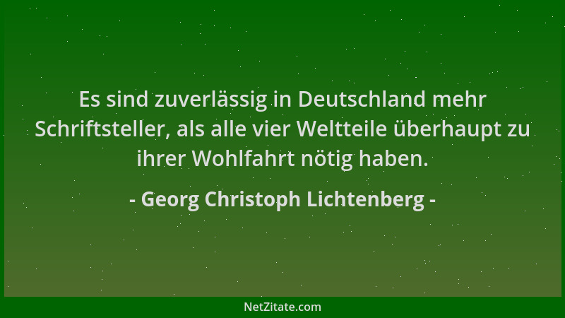 Georg Christoph Lichtenberg - Es sind zuverlässig in Deutschland mehr Schriftsteller, als alle vier Weltteile überhaupt zu...