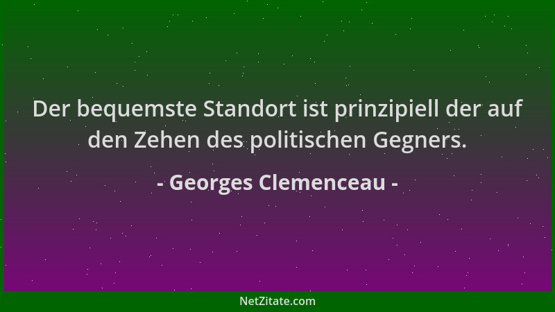 Georges Clemenceau - Der bequemste Standort ist prinzipiell der auf den Zehen des politischen Gegners....