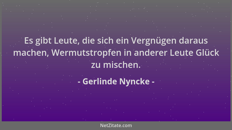 Gerlinde Nyncke - Es gibt Leute, die sich ein Vergnügen daraus machen, Wermutstropfen in anderer Leute Glück zu mischen....