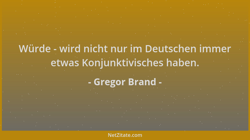 Gregor Brand - Würde - wird nicht nur im Deutschen immer etwas Konjunktivisches haben....