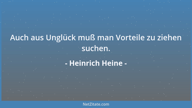 Heinrich Heine - Auch aus Unglück muß man Vorteile zu ziehen suchen....