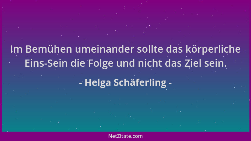 Helga Schäferling - Im Bemühen umeinander sollte das körperliche Eins-Sein die Folge und nicht das Ziel sein....