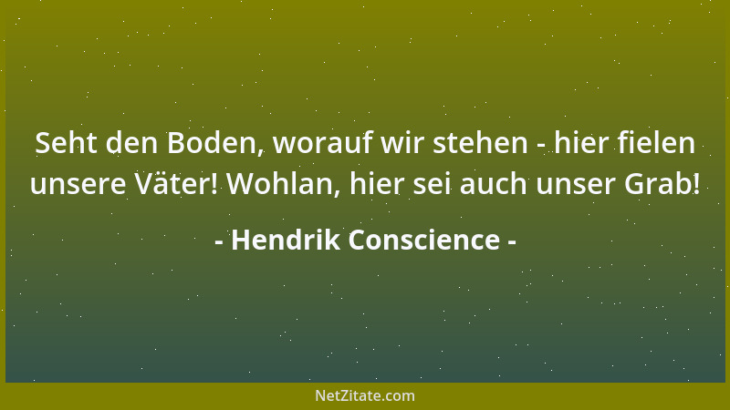 Hendrik Conscience - Seht den Boden, worauf wir stehen - hier fielen unsere Väter! Wohlan, hier sei auch unser Grab!...