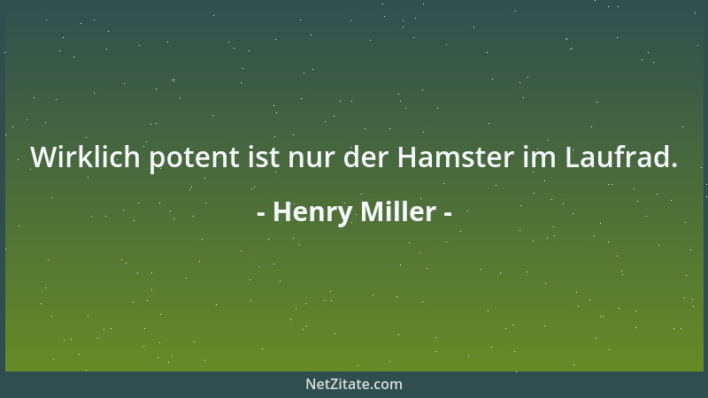 Henry Miller - Wirklich potent ist nur der Hamster im Laufrad....