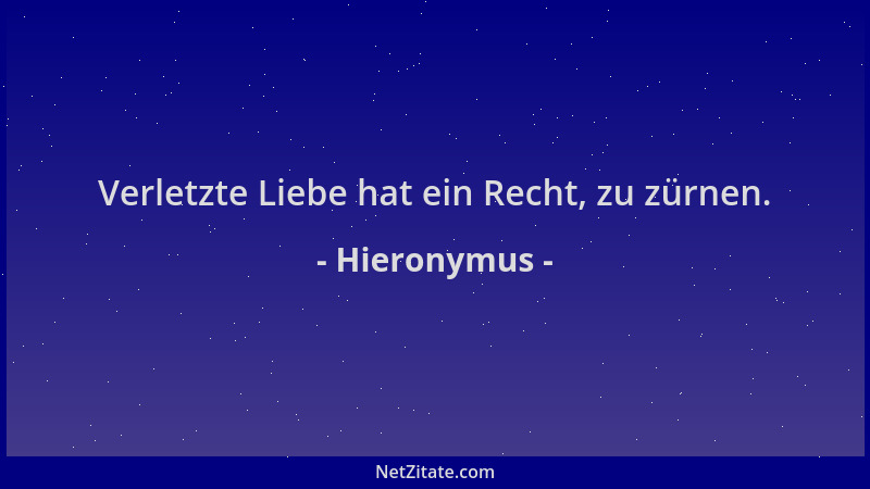 Hieronymus - Verletzte Liebe hat ein Recht, zu zürnen....