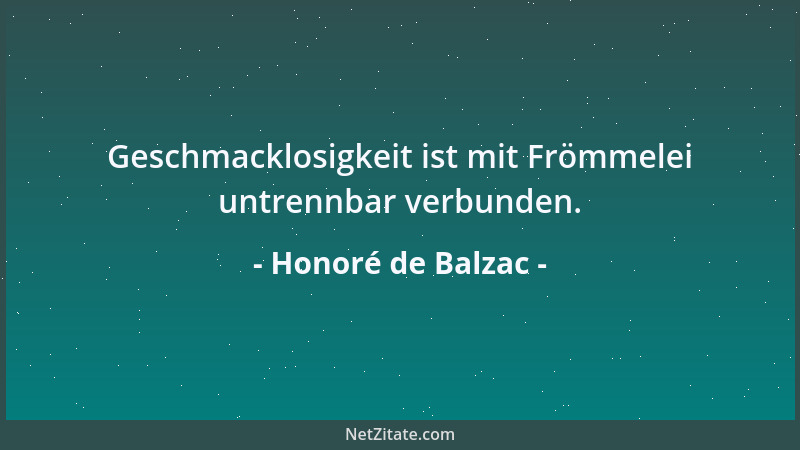 Honoré de Balzac - Geschmacklosigkeit ist mit Frömmelei untrennbar verbunden....