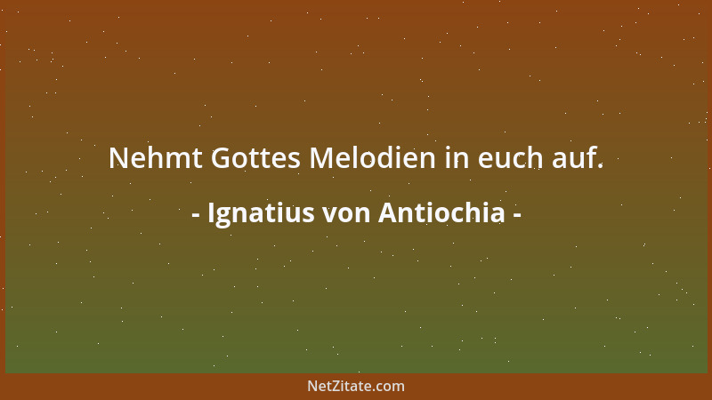 Ignatius von Antiochia - Nehmt Gottes Melodien in euch auf....