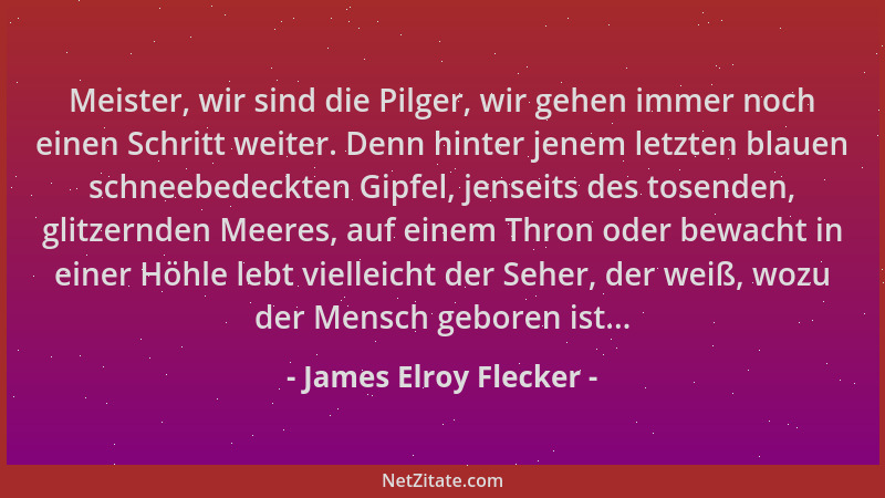 James Elroy Flecker - Meister, wir sind die Pilger, wir gehen immer noch einen Schritt weiter. Denn hinter jenem letzten bl...