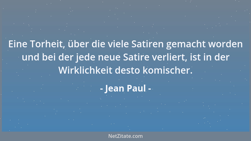 Jean Paul - Eine Torheit, über die viele Satiren gemacht worden und bei der jede neue Satire verliert, ist in der Wirklichk...
