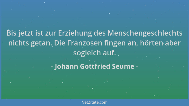 Johann Gottfried Seume - Bis jetzt ist zur Erziehung des Menschengeschlechts nichts getan. Die Franzosen fingen an, hörten...