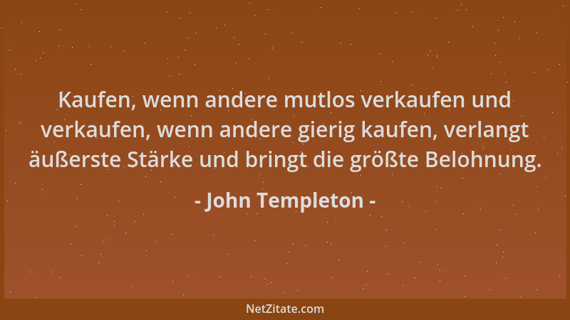 John Templeton - Kaufen, wenn andere mutlos verkaufen und verkaufen, wenn andere gierig kaufen, verlangt äußerste Stärke un...