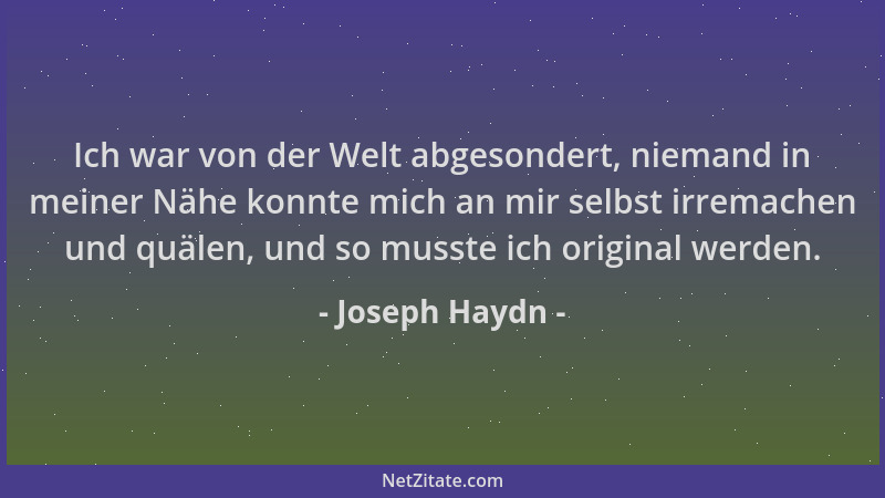 Joseph Haydn - Ich war von der Welt abgesondert, niemand in meiner Nähe konnte mich an mir selbst irremachen und quälen, un...