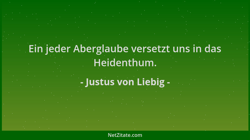 Justus von Liebig - Ein jeder Aberglaube versetzt uns in das Heidenthum....