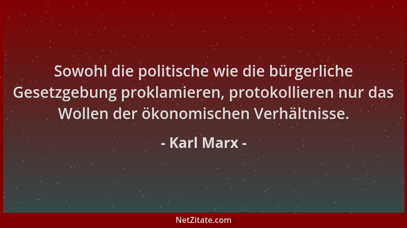 Karl Marx - Sowohl die politische wie die bürgerliche Gesetzgebung proklamieren, protokollieren nur das Wollen der ökonomis...