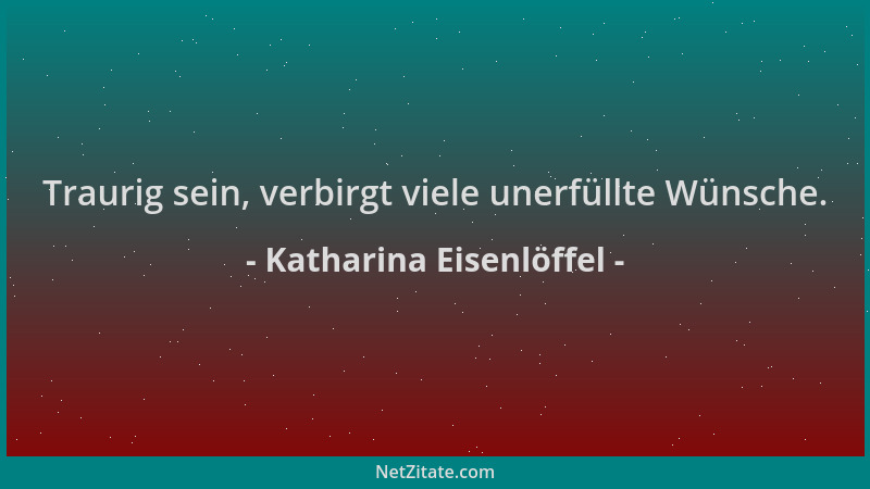 Katharina Eisenlöffel - Traurig sein, verbirgt viele unerfüllte Wünsche....