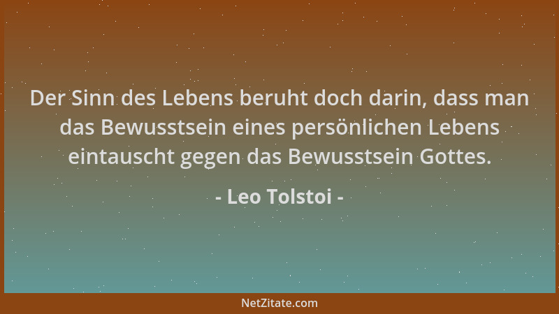 Leo Tolstoi - Der Sinn des Lebens beruht doch darin, dass man das Bewusstsein eines persönlichen Lebens eintauscht gegen da...