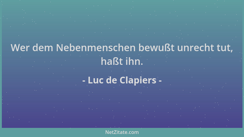 Luc de Clapiers - Wer dem Nebenmenschen bewußt unrecht tut, haßt ihn....