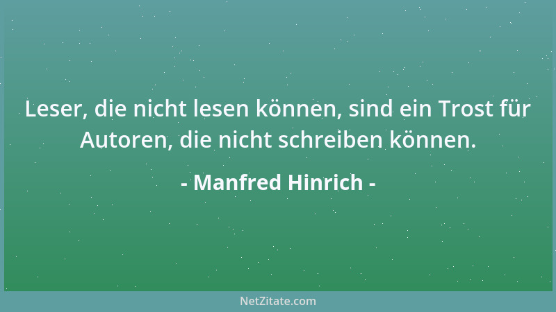 Manfred Hinrich - Leser, die nicht lesen können, sind ein Trost für Autoren, die nicht schreiben können....