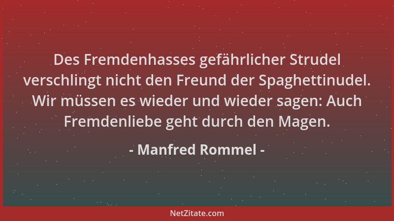 Manfred Rommel - Des Fremdenhasses gefährlicher Strudel verschlingt nicht den Freund der Spaghettinudel. Wir müssen es wied...