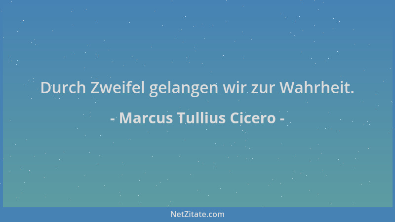 Marcus Tullius Cicero - Durch Zweifel gelangen wir zur Wahrheit....