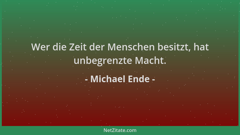 Michael Ende - Wer die Zeit der Menschen besitzt, hat unbegrenzte Macht....