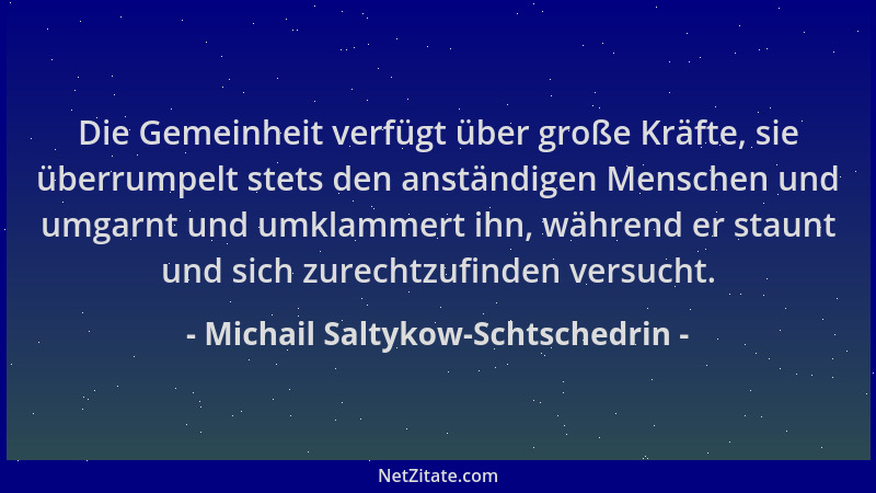 Michail Saltykow-Schtschedrin - Die Gemeinheit verfügt über große Kräfte, sie überrumpelt stets den anständigen Menschen un...