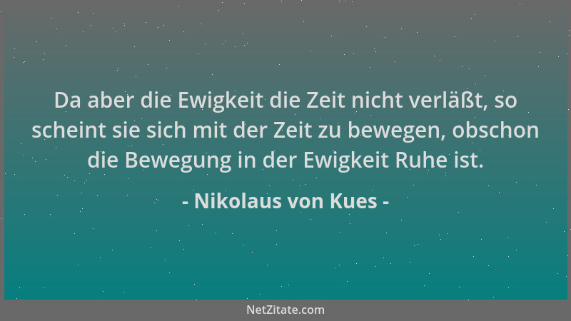 Nikolaus von Kues - Da aber die Ewigkeit die Zeit nicht verläßt, so scheint sie sich mit der Zeit zu bewegen, obschon die B...