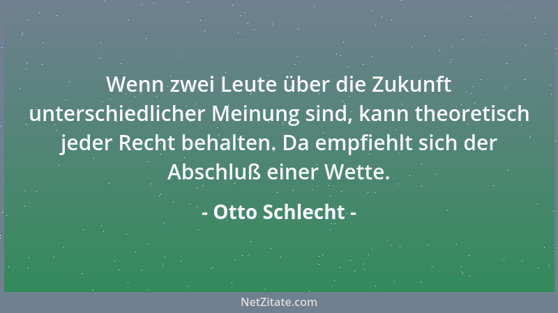 Otto Schlecht - Wenn zwei Leute über die Zukunft unterschiedlicher Meinung sind, kann theoretisch jeder Recht behalten. Da...