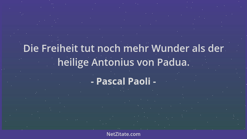 Pascal Paoli - Die Freiheit tut noch mehr Wunder als der heilige Antonius von Padua....