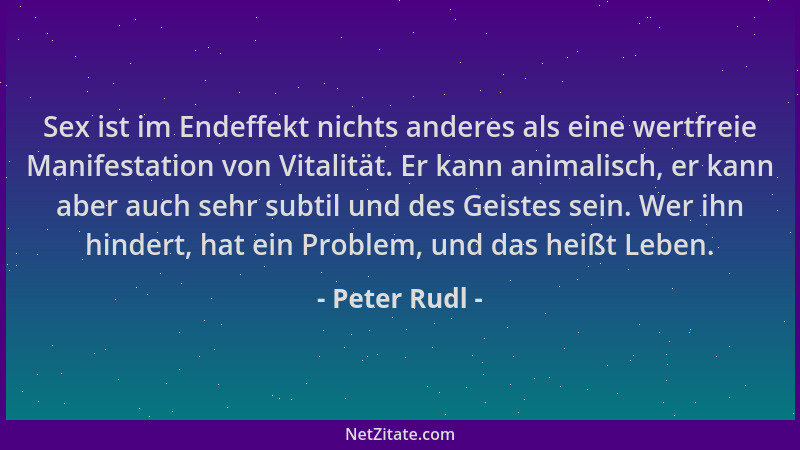 Peter Rudl - Sex ist im Endeffekt nichts anderes als eine wertfreie Manifestation von Vitalität. Er kann animalisch, er kan...