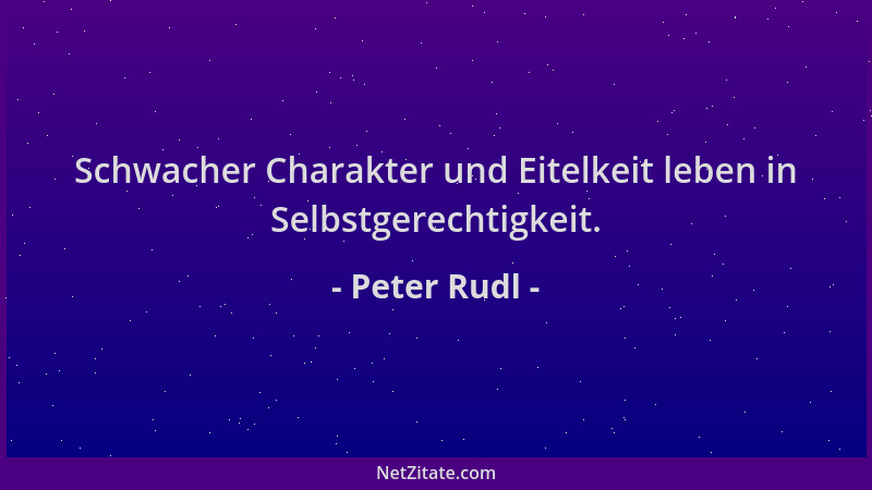 Peter Rudl - Schwacher Charakter und Eitelkeit leben in Selbstgerechtigkeit....